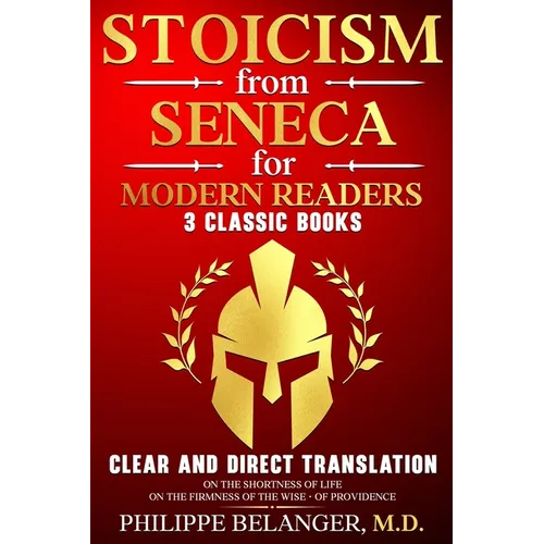Stoicism from Seneca for Modern Readers - 3 Classic Books: Clear and Direct Translation of On the Shortness of Life, On the Firmness of the Wise, and