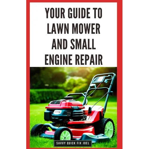 Your Guide to Lawn Mower and Small Engine Repair: DIY Instructions for Diagnostics, Repairs, and Routine Maintenance to Keep Outdoor Power Equipment P - Paperback - iShook Books