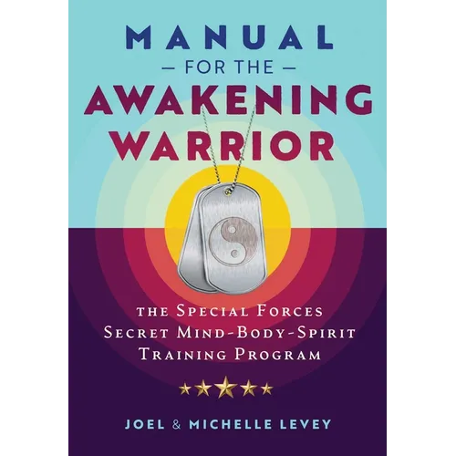 Manual for the Awakening Warrior: The Special Forces Secret Mind-Body-Spirit Training Program